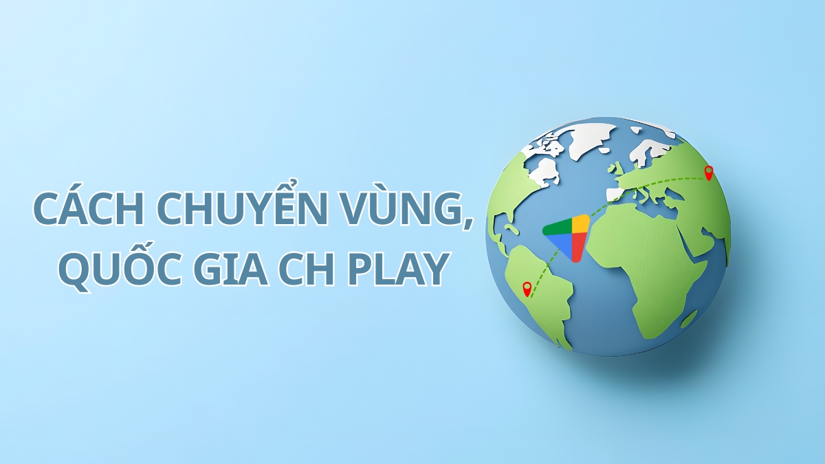 Cách chuyển vùng CH Play, đổi khu vực, sever đơn giản